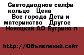 Светодиодное селфи кольцо › Цена ­ 1 490 - Все города Дети и материнство » Другое   . Ненецкий АО,Бугрино п.